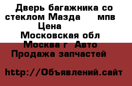  Дверь багажника со стеклом Мазда MPV мпв LW › Цена ­ 17 000 - Московская обл., Москва г. Авто » Продажа запчастей   